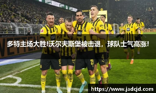 多特主场大胜!沃尔夫斯堡被击退，球队士气高涨!