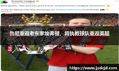 鲁尼重返老东家埃弗顿，将执教球队重返英超