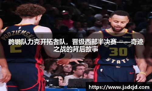 鹈鹕队力克开拓者队，晋级西部半决赛——奇迹之战的背后故事