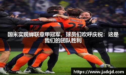 国米实现蝉联意甲冠军，球员们欢呼庆祝：这是我们的团队胜利