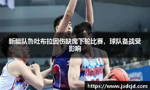 新疆队鲁吐布拉因伤缺席下轮比赛，球队备战受影响