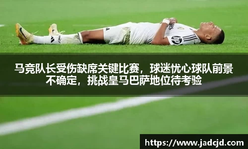 马竞队长受伤缺席关键比赛，球迷忧心球队前景不确定，挑战皇马巴萨地位待考验