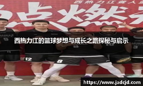 西热力江的篮球梦想与成长之路探秘与启示
