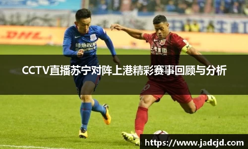 CCTV直播苏宁对阵上港精彩赛事回顾与分析