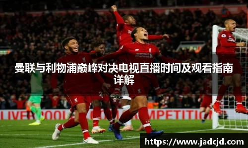 曼联与利物浦巅峰对决电视直播时间及观看指南详解