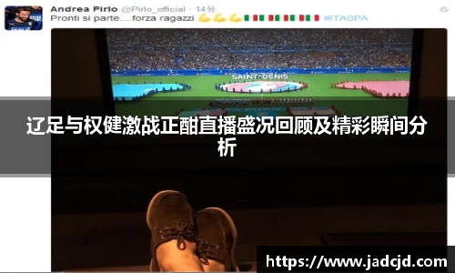 辽足与权健激战正酣直播盛况回顾及精彩瞬间分析