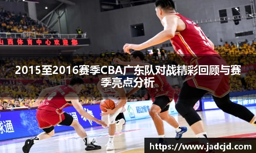 2015至2016赛季CBA广东队对战精彩回顾与赛季亮点分析
