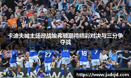 卡迪夫城主场迎战埃弗顿期待精彩对决与三分争夺战