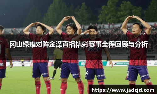 冈山绿雉对阵金泽直播精彩赛事全程回顾与分析