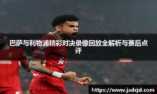 巴萨与利物浦精彩对决录像回放全解析与赛后点评