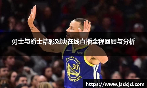 勇士与爵士精彩对决在线直播全程回顾与分析