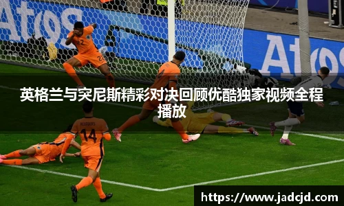 英格兰与突尼斯精彩对决回顾优酷独家视频全程播放