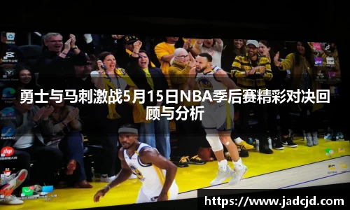 勇士与马刺激战5月15日NBA季后赛精彩对决回顾与分析