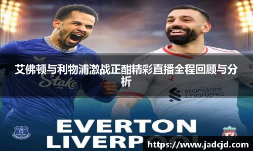 艾佛顿与利物浦激战正酣精彩直播全程回顾与分析