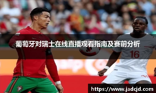 葡萄牙对瑞士在线直播观看指南及赛前分析