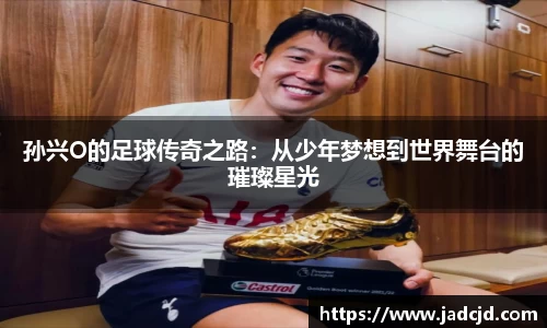 孙兴O的足球传奇之路：从少年梦想到世界舞台的璀璨星光