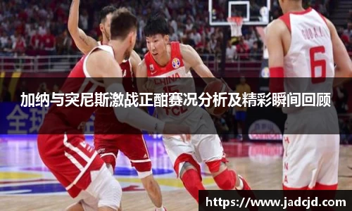 加纳与突尼斯激战正酣赛况分析及精彩瞬间回顾