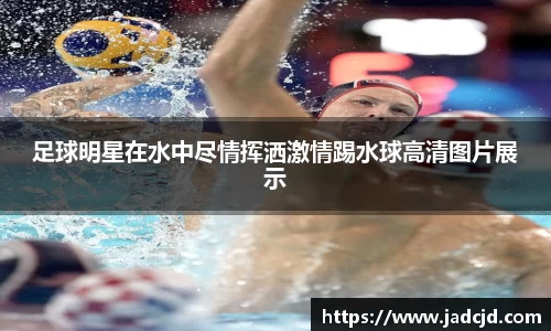 足球明星在水中尽情挥洒激情踢水球高清图片展示