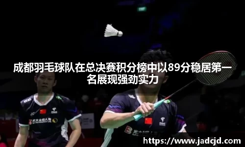 成都羽毛球队在总决赛积分榜中以89分稳居第一名展现强劲实力